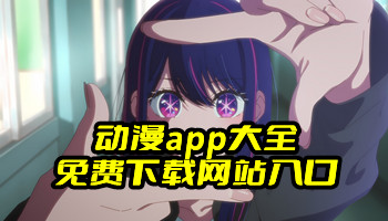 动漫app大全免费下载网站入口